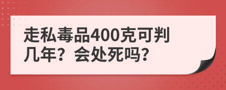 走私毒品400克可判几年？会处死吗？