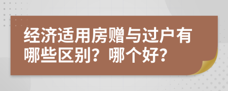 经济适用房赠与过户有哪些区别？哪个好？