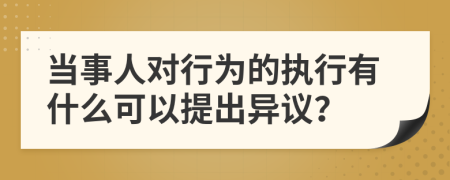 当事人对行为的执行有什么可以提出异议？