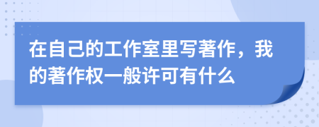 在自己的工作室里写著作，我的著作权一般许可有什么