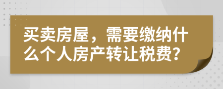 买卖房屋，需要缴纳什么个人房产转让税费？