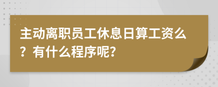 主动离职员工休息日算工资么？有什么程序呢？