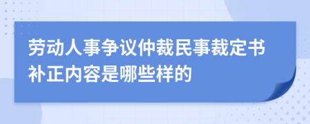 劳动人事争议仲裁民事裁定书补正内容是哪些样的