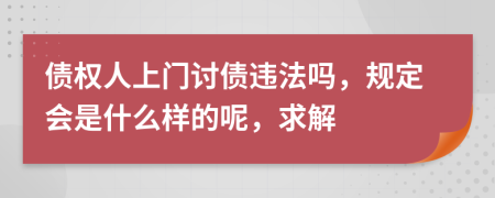 债权人上门讨债违法吗，规定会是什么样的呢，求解