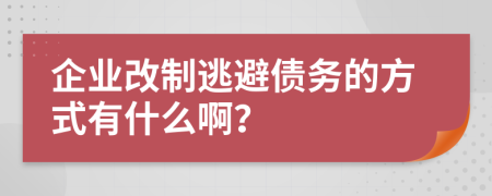 企业改制逃避债务的方式有什么啊？