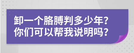 卸一个胳膊判多少年？你们可以帮我说明吗？