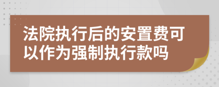 法院执行后的安置费可以作为强制执行款吗