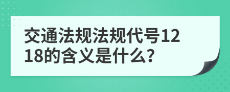 交通法规法规代号1218的含义是什么？