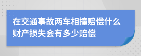 在交通事故两车相撞赔偿什么财产损失会有多少赔偿