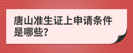 唐山准生证上申请条件是哪些？