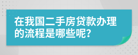 在我国二手房贷款办理的流程是哪些呢？