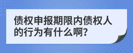 债权申报期限内债权人的行为有什么啊？