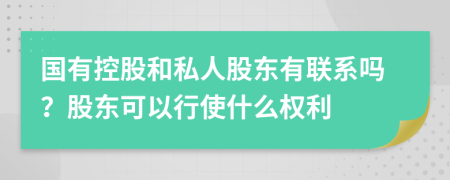 国有控股和私人股东有联系吗？股东可以行使什么权利