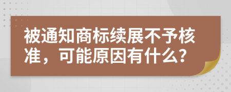 被通知商标续展不予核准，可能原因有什么？