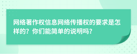 网络著作权信息网络传播权的要求是怎样的？你们能简单的说明吗？