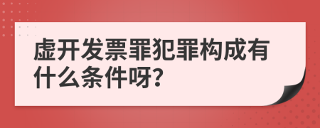 虚开发票罪犯罪构成有什么条件呀？