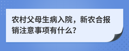 农村父母生病入院，新农合报销注意事项有什么？