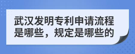 武汉发明专利申请流程是哪些，规定是哪些的