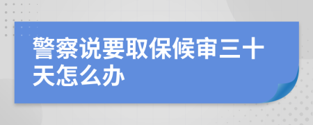 警察说要取保候审三十天怎么办