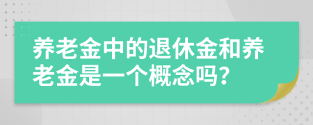 养老金中的退休金和养老金是一个概念吗？