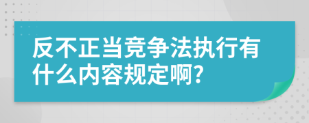 反不正当竞争法执行有什么内容规定啊?