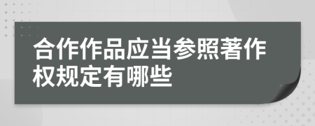 合作作品应当参照著作权规定有哪些