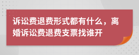 诉讼费退费形式都有什么，离婚诉讼费退费支票找谁开
