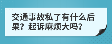 交通事故私了有什么后果？起诉麻烦大吗？