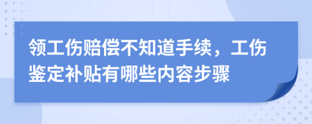 领工伤赔偿不知道手续，工伤鉴定补贴有哪些内容步骤