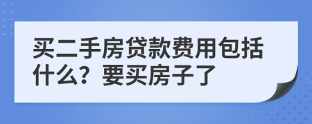 买二手房贷款费用包括什么？要买房子了