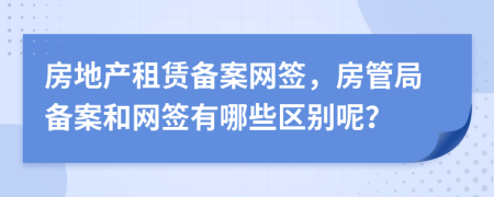 房地产租赁备案网签，房管局备案和网签有哪些区别呢？