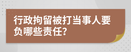 行政拘留被打当事人要负哪些责任？