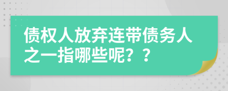债权人放弃连带债务人之一指哪些呢？？