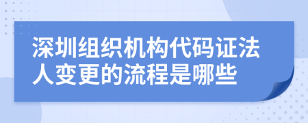 深圳组织机构代码证法人变更的流程是哪些