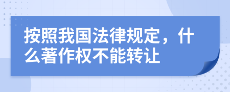 按照我国法律规定，什么著作权不能转让