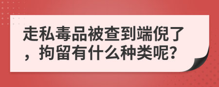 走私毒品被查到端倪了，拘留有什么种类呢？