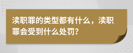 渎职罪的类型都有什么，渎职罪会受到什么处罚？