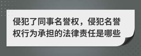 侵犯了同事名誉权，侵犯名誉权行为承担的法律责任是哪些