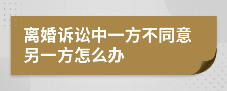 离婚诉讼中一方不同意另一方怎么办