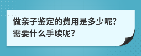 做亲子鉴定的费用是多少呢？需要什么手续呢？