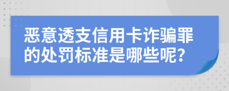 恶意透支信用卡诈骗罪的处罚标准是哪些呢？