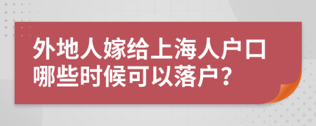 外地人嫁给上海人户口哪些时候可以落户？