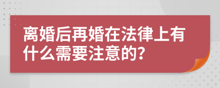 离婚后再婚在法律上有什么需要注意的？