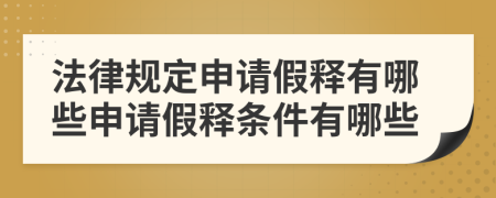 法律规定申请假释有哪些申请假释条件有哪些