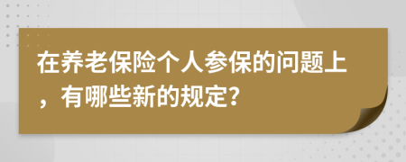 在养老保险个人参保的问题上，有哪些新的规定？