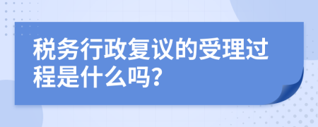 税务行政复议的受理过程是什么吗？