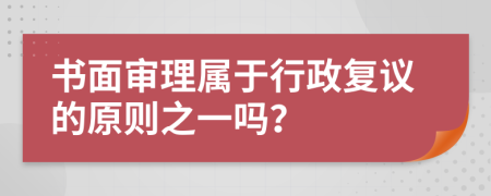 书面审理属于行政复议的原则之一吗？