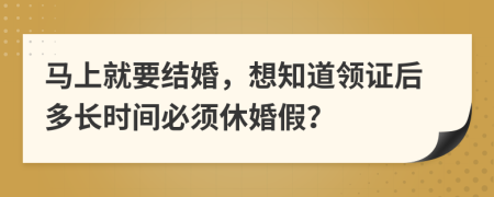 马上就要结婚，想知道领证后多长时间必须休婚假？