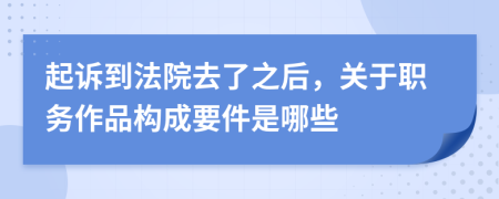 起诉到法院去了之后，关于职务作品构成要件是哪些