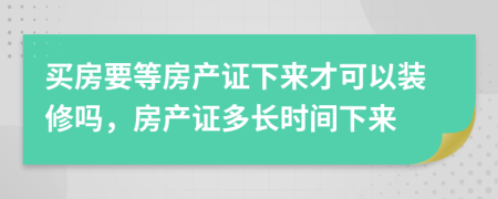 买房要等房产证下来才可以装修吗，房产证多长时间下来